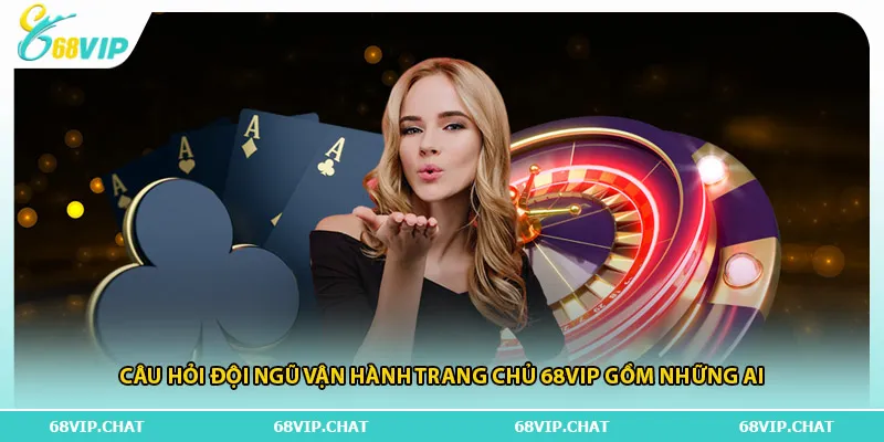 Câu hỏi đội ngũ vận hành trang chủ 68vip gồm những ai
