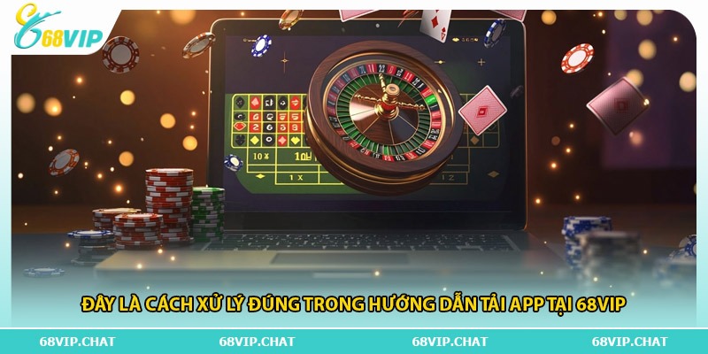 Đây là cách xử lý đúng trong hướng dẫn tải app tại 68vip