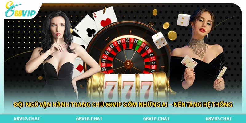 Đội ngũ vận hành trang chủ 68vip gồm những ai – nền tảng hệ thống