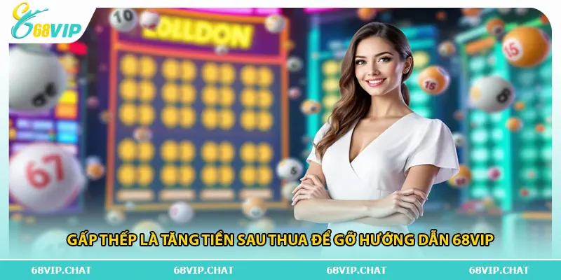 Gấp thếp là tăng tiền sau thua để gỡ hướng dẫn 68vip