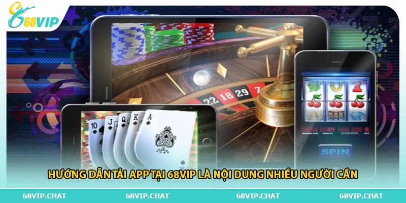 Hướng dẫn tải app tại 68vip là nội dung nhiều người cần