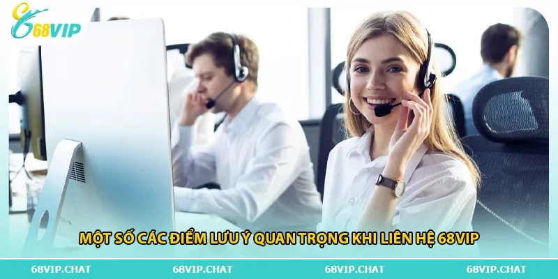 Một số các điểm lưu ý quan trọng khi liên hệ 68vip